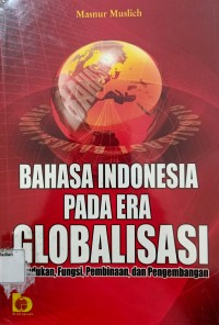 Image of Bahasa Indonesia Pada Era Globalisasi : Kedudukan,Fungsi,Pembinaan, dan Pengembangan