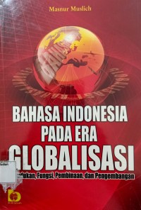 Bahasa Indonesia Pada Era Globalisasi : Kedudukan,Fungsi,Pembinaan, dan Pengembangan