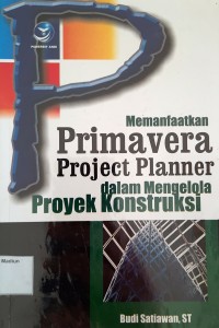 Memanfaatkan Primavera Project Planner dalam Mengelola Proyek Konstruksi