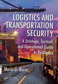 Logistics and Transportation Security:  A Strategic,  Tactical, and Operational  Guide to Resilience